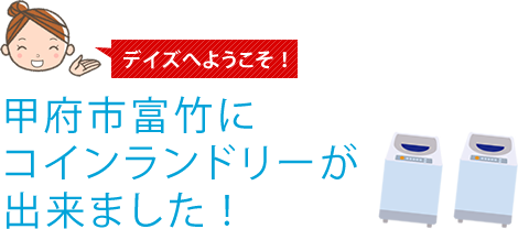 デイズへようこそ！甲府市富竹にコインランドリーが出来ました !